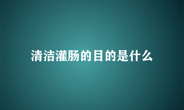 清洁灌肠的目的是什么