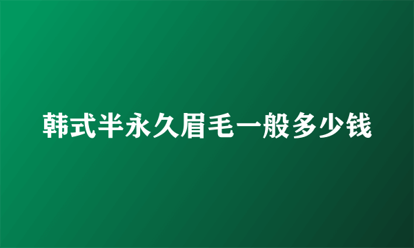 韩式半永久眉毛一般多少钱