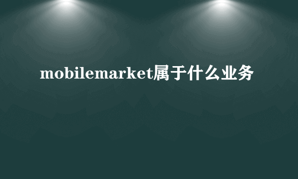 mobilemarket属于什么业务