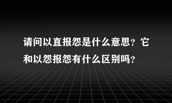 请问以直报怨是什么意思？它和以怨报怨有什么区别吗？