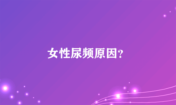 女性尿频原因？