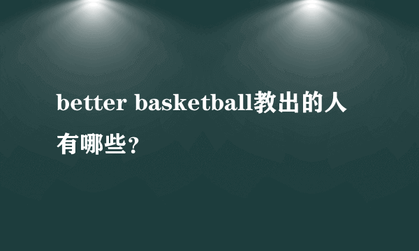 better basketball教出的人有哪些？