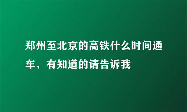 郑州至北京的高铁什么时间通车，有知道的请告诉我