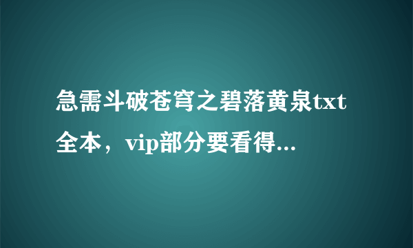 急需斗破苍穹之碧落黄泉txt全本，vip部分要看得了，vip部分看不了就别发了，