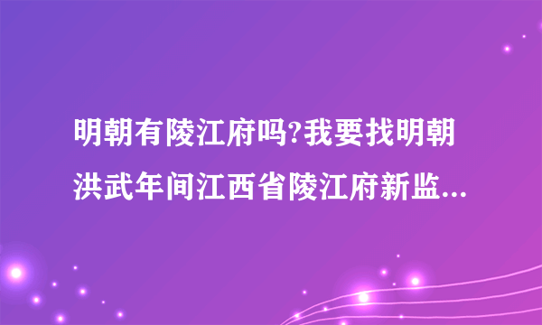 明朝有陵江府吗?我要找明朝洪武年间江西省陵江府新监县杨岗保，祖籍地名？