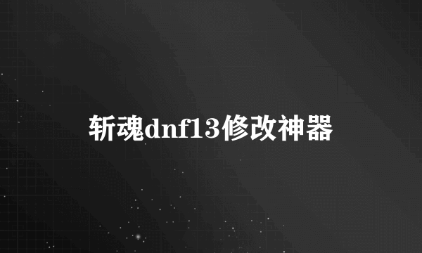 斩魂dnf13修改神器