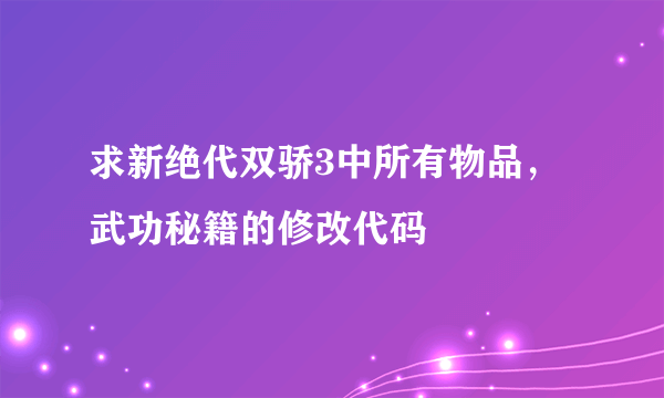 求新绝代双骄3中所有物品，武功秘籍的修改代码