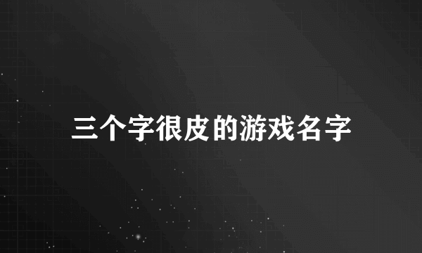 三个字很皮的游戏名字