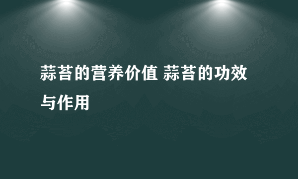 蒜苔的营养价值 蒜苔的功效与作用