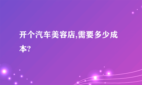 开个汽车美容店,需要多少成本?