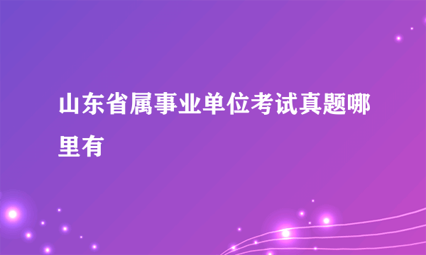 山东省属事业单位考试真题哪里有