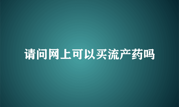 请问网上可以买流产药吗