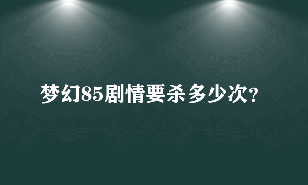 梦幻85剧情要杀多少次？