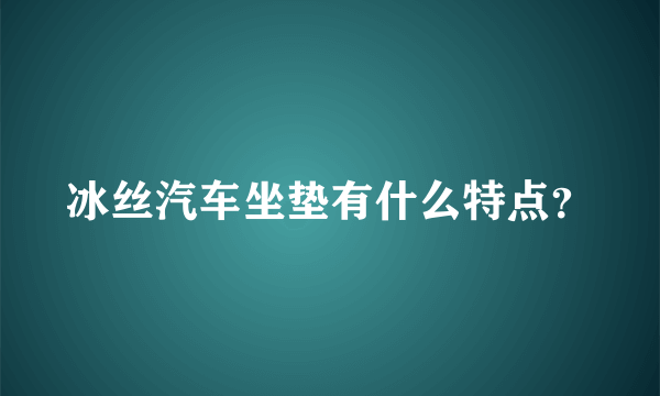 冰丝汽车坐垫有什么特点？