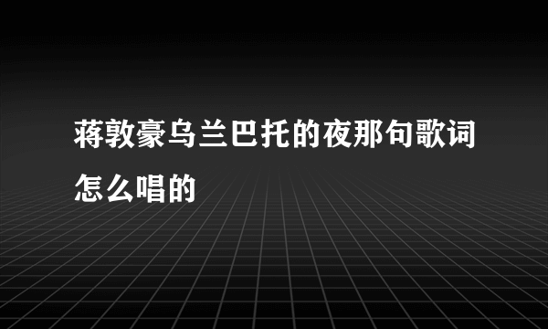 蒋敦豪乌兰巴托的夜那句歌词怎么唱的