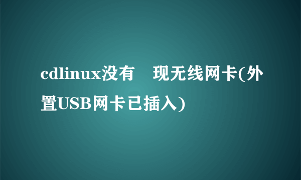 cdlinux没有發现无线网卡(外置USB网卡已插入)