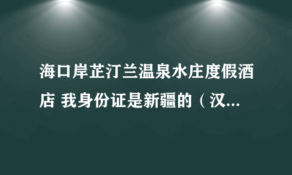 海口岸芷汀兰温泉水庄度假酒店 我身份证是新疆的（汉族）可以入住吗？