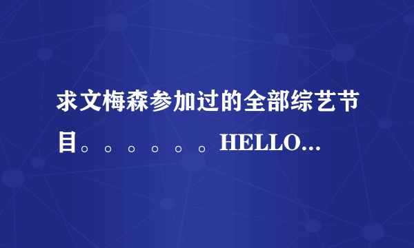 求文梅森参加过的全部综艺节目。。。。。。HELLO BABY和因为喜欢 我都看了 还有其他的吗？？？