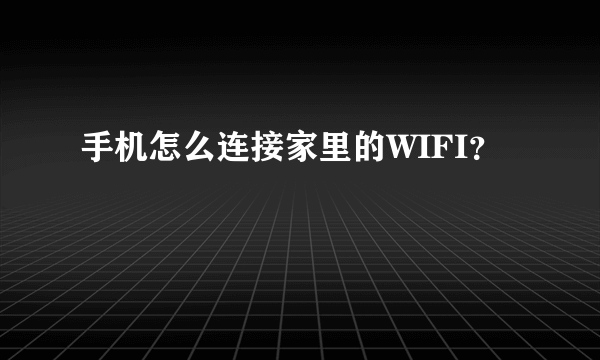 手机怎么连接家里的WIFI？