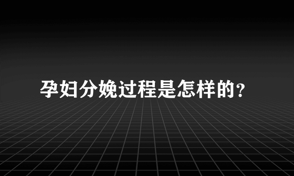 孕妇分娩过程是怎样的？