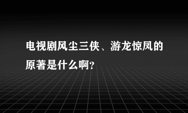 电视剧风尘三侠、游龙惊凤的原著是什么啊？