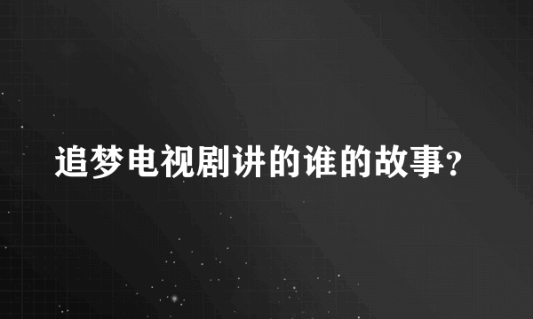 追梦电视剧讲的谁的故事？