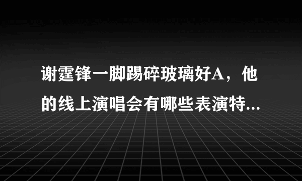 谢霆锋一脚踢碎玻璃好A，他的线上演唱会有哪些表演特别带感？