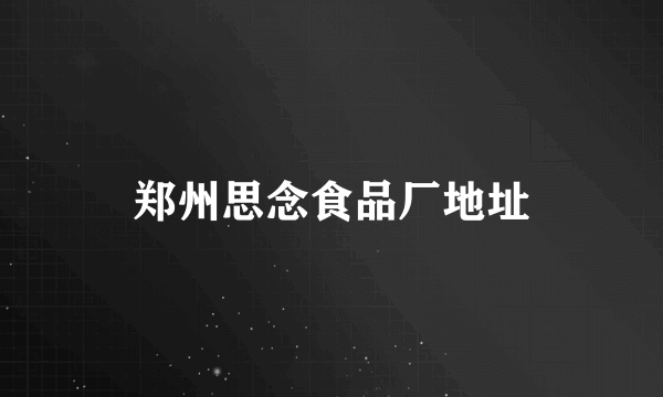 郑州思念食品厂地址