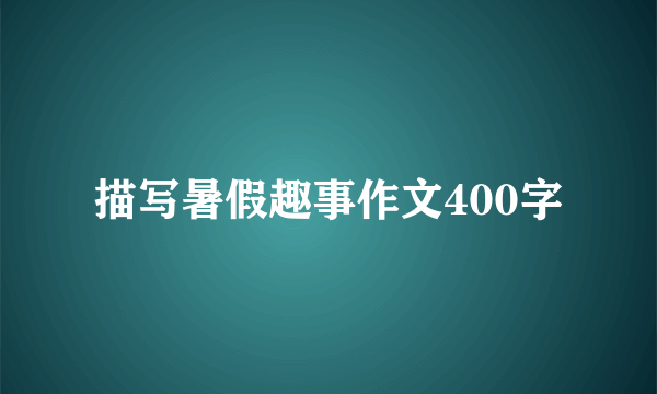 描写暑假趣事作文400字