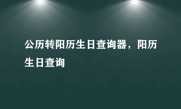 公历转阳历生日查询器，阳历生日查询