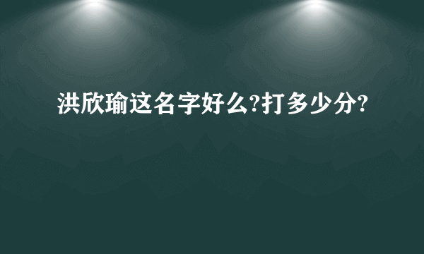 洪欣瑜这名字好么?打多少分?