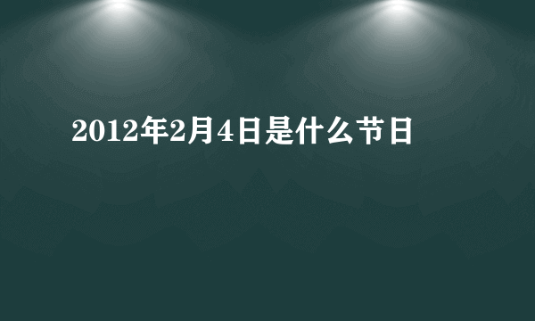 2012年2月4日是什么节日