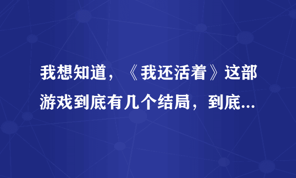 我想知道，《我还活着》这部游戏到底有几个结局，到底怎么回事，主角怎么了