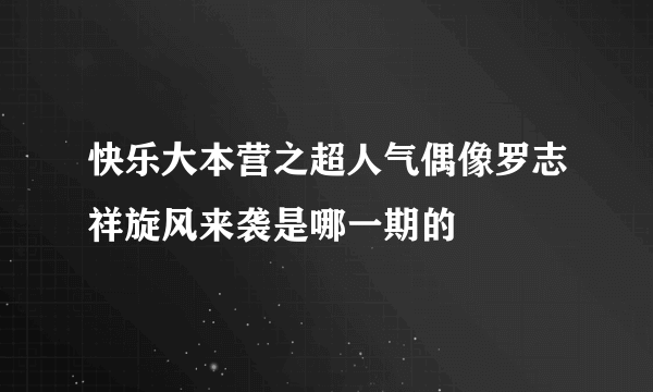 快乐大本营之超人气偶像罗志祥旋风来袭是哪一期的