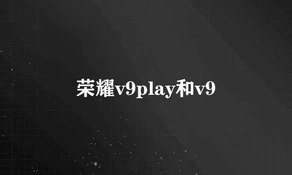 荣耀v9play和v9