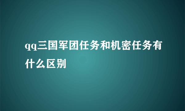 qq三国军团任务和机密任务有什么区别