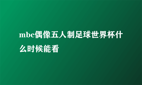 mbc偶像五人制足球世界杯什么时候能看