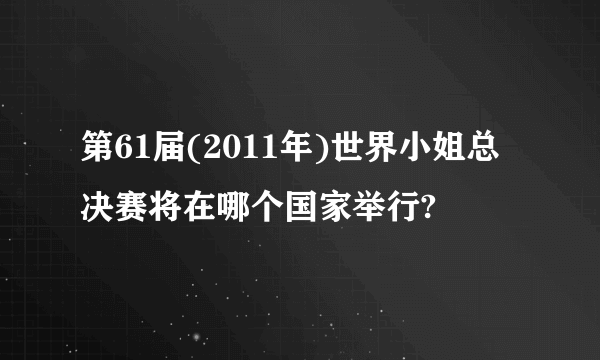 第61届(2011年)世界小姐总决赛将在哪个国家举行?