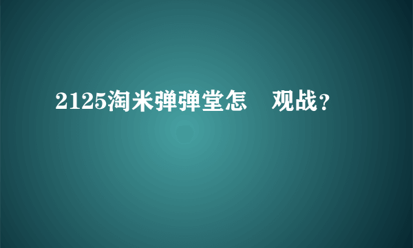 2125淘米弹弹堂怎麼观战？