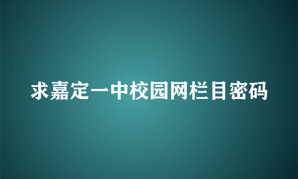 求嘉定一中校园网栏目密码