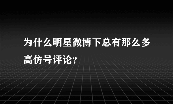 为什么明星微博下总有那么多高仿号评论？