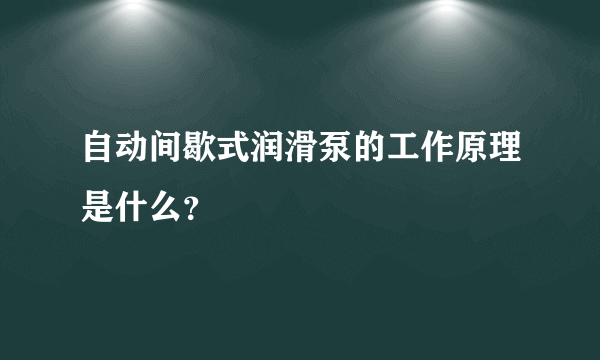 自动间歇式润滑泵的工作原理是什么？