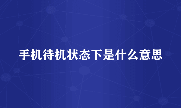 手机待机状态下是什么意思