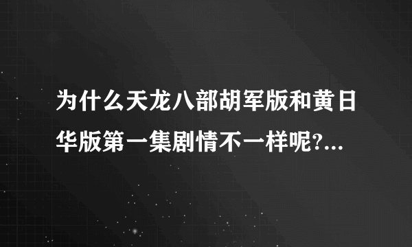 为什么天龙八部胡军版和黄日华版第一集剧情不一样呢?哪个符合原著?