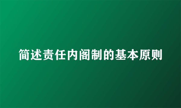 简述责任内阁制的基本原则