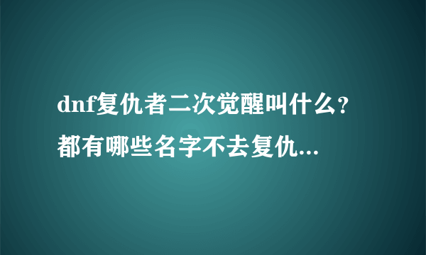 dnf复仇者二次觉醒叫什么？ 都有哪些名字不去复仇者什么的