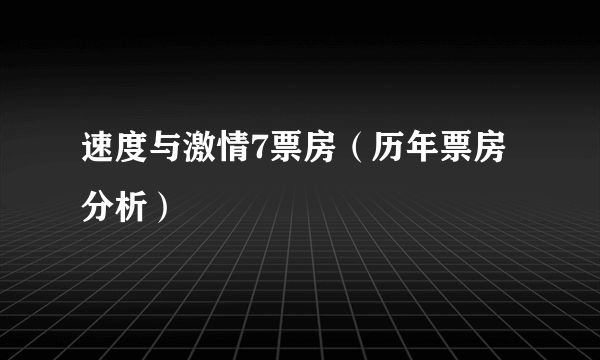 速度与激情7票房（历年票房分析）