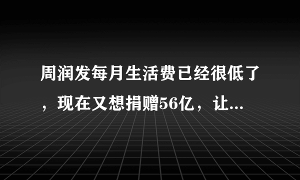 周润发每月生活费已经很低了，现在又想捐赠56亿，让穷人想不通