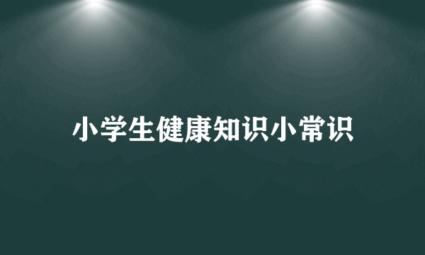 小学生健康知识小常识