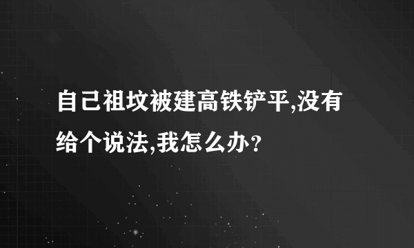 自己祖坟被建高铁铲平,没有给个说法,我怎么办？